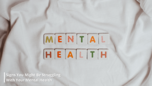 10 Signs You Might Be Struggling With Your Mental Health and What To Do Next