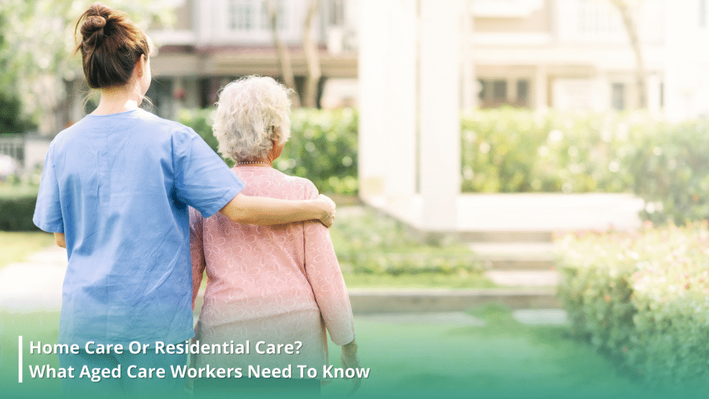 Home Care Or Residential Care? What Aged Care Workers Need To Know