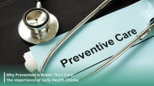 Why Prevention is Better Than Cure: The Importance of Early Health Checks